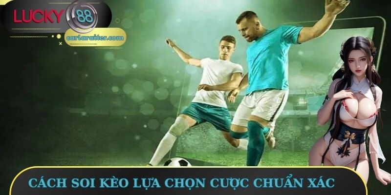 Cách soi kèo lựa chọn cược cực chuẩn xác
