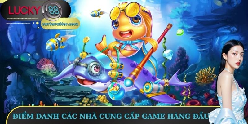 Bắn Cá Lucky88 – Săn Dễ Thắng, Đổi Thưởng Cực Nhanh 2 Điểm danh các nhà cung cấp game hàng đầu