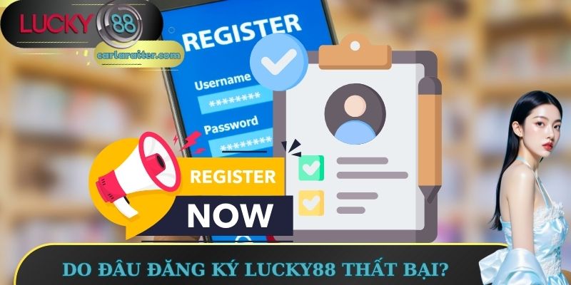 Đăng Ký Lucky88 – Tạo Tài Khoản Dễ Dàng, Thưởng Liền Tay 3 Do đâu đăng ký Lucky88 thất bại?