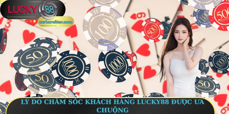 Chăm Sóc Khách Hàng Lucky88 - Dịch Vụ Tận Tâm Cho Hội Viên 1 Lý do chăm sóc khách hàng Lucky88 được ưa chuộng