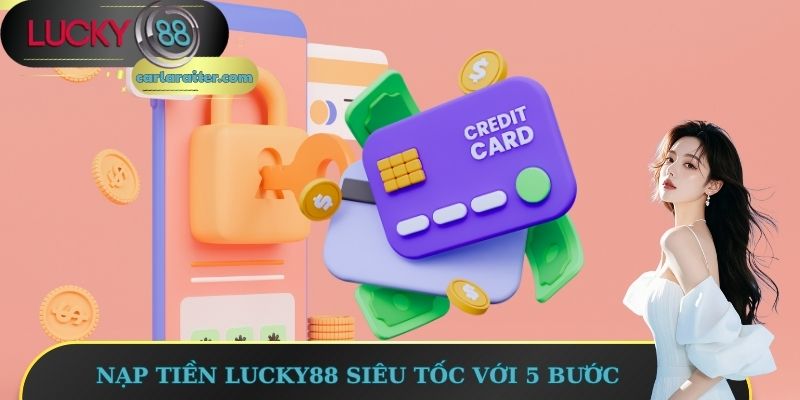 Nạp tiền Lucky88 siêu tốc với 5 bước