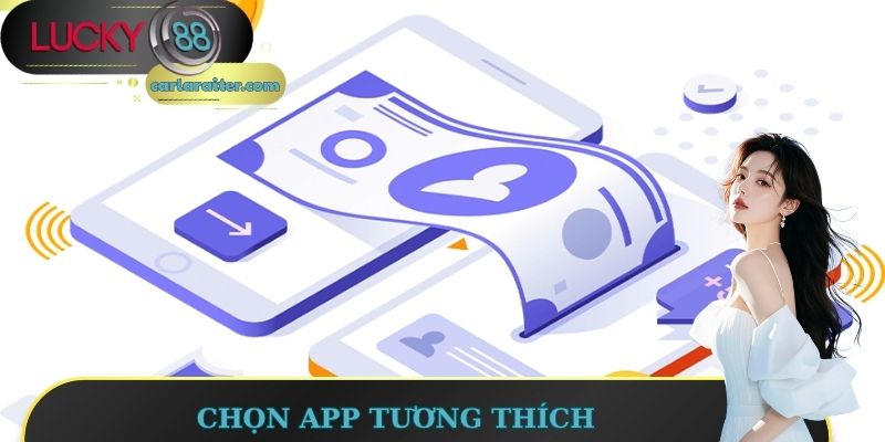 Phải chọn app tương thích với máy